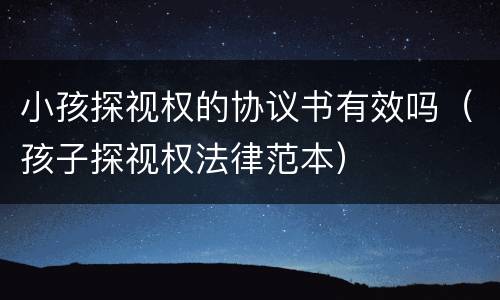 小孩探视权的协议书有效吗（孩子探视权法律范本）