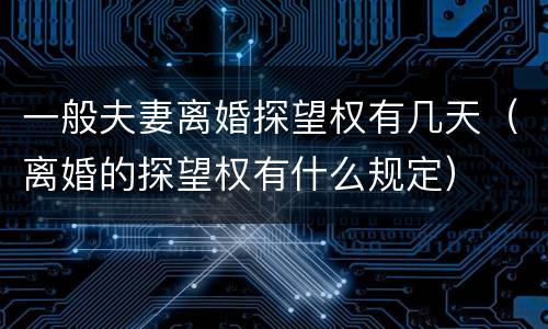 一般夫妻离婚探望权有几天（离婚的探望权有什么规定）