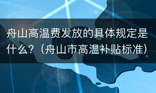 舟山高温费发放的具体规定是什么?（舟山市高温补贴标准）