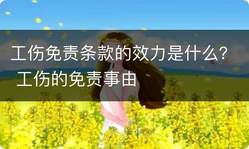 工伤免责条款的效力是什么？ 工伤的免责事由