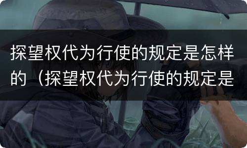 探望权代为行使的规定是怎样的（探望权代为行使的规定是怎样的法律）