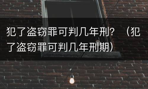 犯了盗窃罪可判几年刑？（犯了盗窃罪可判几年刑期）