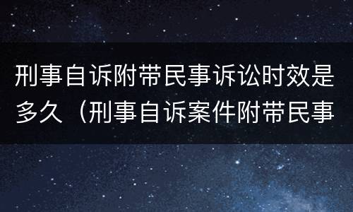 刑事自诉附带民事诉讼时效是多久（刑事自诉案件附带民事诉讼）