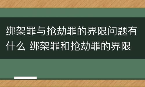 绑架罪与抢劫罪的界限问题有什么 绑架罪和抢劫罪的界限