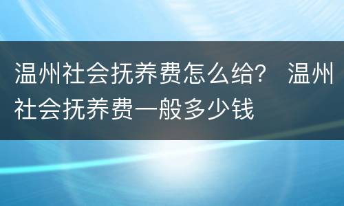 温州社会抚养费怎么给？ 温州社会抚养费一般多少钱