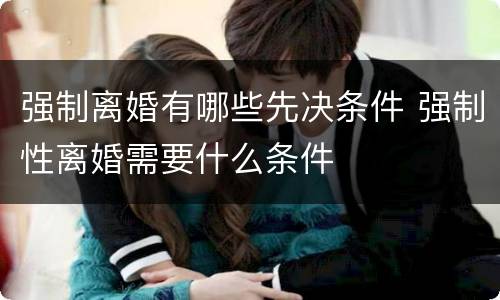 强制离婚有哪些先决条件 强制性离婚需要什么条件
