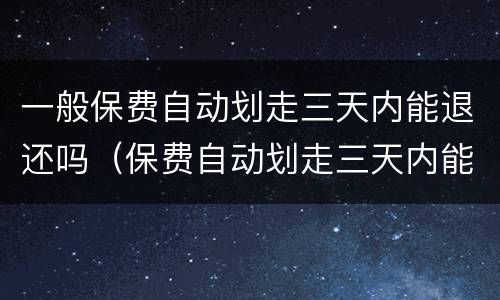 一般保费自动划走三天内能退还吗（保费自动划走三天内能退还吗第二年续期保费）