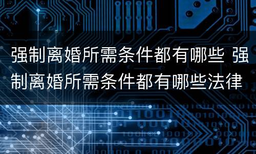 强制离婚所需条件都有哪些 强制离婚所需条件都有哪些法律