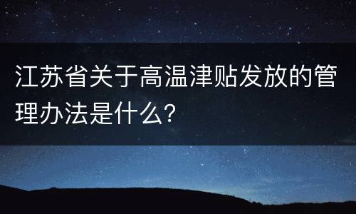 江苏省关于高温津贴发放的管理办法是什么？