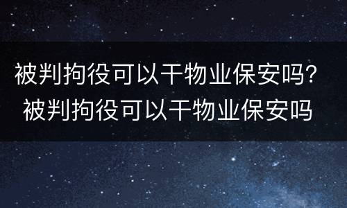 被判拘役可以干物业保安吗？ 被判拘役可以干物业保安吗