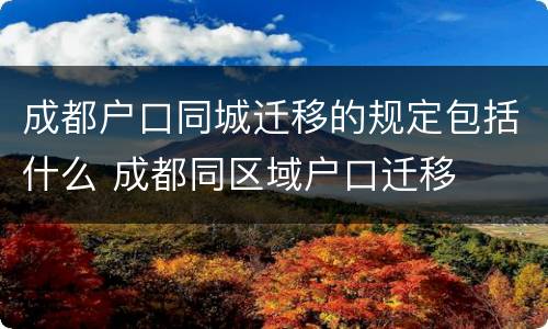 成都户口同城迁移的规定包括什么 成都同区域户口迁移