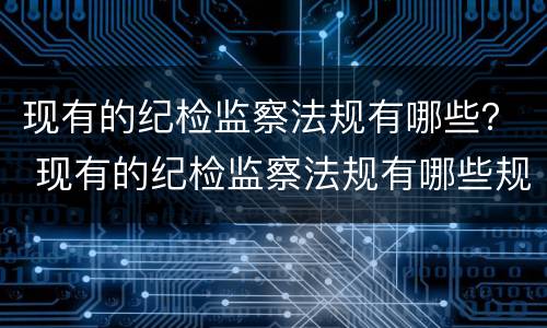 现有的纪检监察法规有哪些？ 现有的纪检监察法规有哪些规定