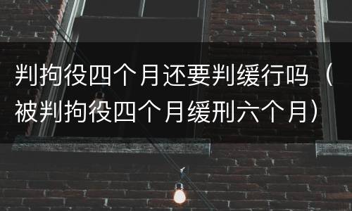 判拘役四个月还要判缓行吗（被判拘役四个月缓刑六个月）
