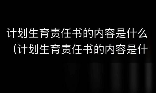 计划生育责任书的内容是什么（计划生育责任书的内容是什么意思）