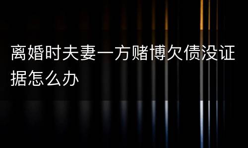 离婚时夫妻一方赌博欠债没证据怎么办