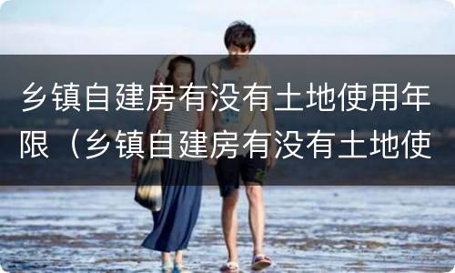 乡镇自建房有没有土地使用年限（乡镇自建房有没有土地使用年限规定）
