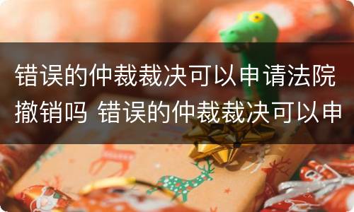 错误的仲裁裁决可以申请法院撤销吗 错误的仲裁裁决可以申请法院撤销吗