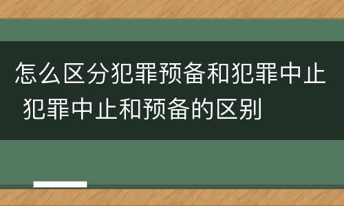 怎么区分犯罪预备和犯罪中止 犯罪中止和预备的区别