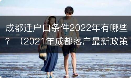 成都迁户口条件2022年有哪些？（2021年成都落户最新政策）