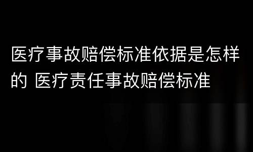 医疗事故赔偿标准依据是怎样的 医疗责任事故赔偿标准
