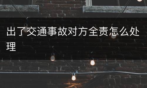 出了交通事故对方全责怎么处理