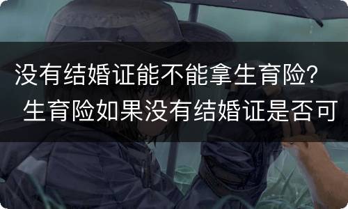 没有结婚证能不能拿生育险？ 生育险如果没有结婚证是否可以报销?