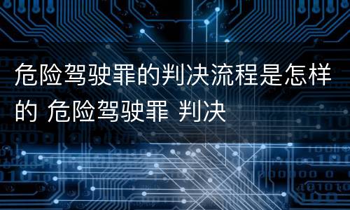 危险驾驶罪的判决流程是怎样的 危险驾驶罪 判决