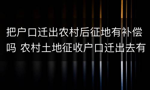 把户口迁出农村后征地有补偿吗 农村土地征收户口迁出去有补偿吗