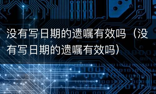 没有写日期的遗嘱有效吗（没有写日期的遗嘱有效吗）