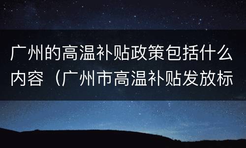 广州的高温补贴政策包括什么内容（广州市高温补贴发放标准2020）