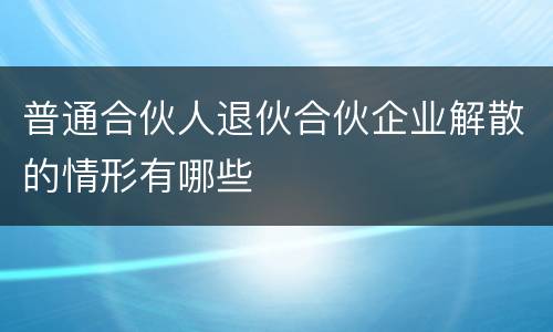 普通合伙人退伙合伙企业解散的情形有哪些