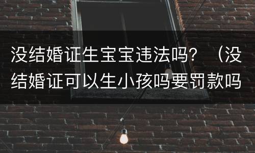 没结婚证生宝宝违法吗？（没结婚证可以生小孩吗要罚款吗?）