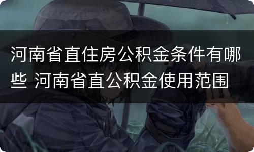 河南省直住房公积金条件有哪些 河南省直公积金使用范围