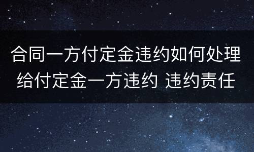 合同一方付定金违约如何处理 给付定金一方违约 违约责任