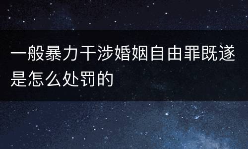 一般暴力干涉婚姻自由罪既遂是怎么处罚的