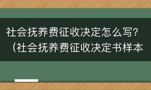 社会抚养费征收决定怎么写？（社会抚养费征收决定书样本）