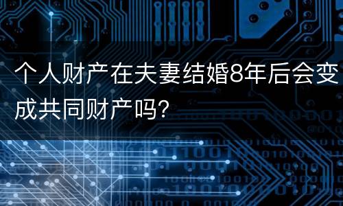 个人财产在夫妻结婚8年后会变成共同财产吗？