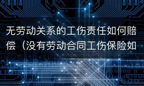 无劳动关系的工伤责任如何赔偿（没有劳动合同工伤保险如何赔偿）