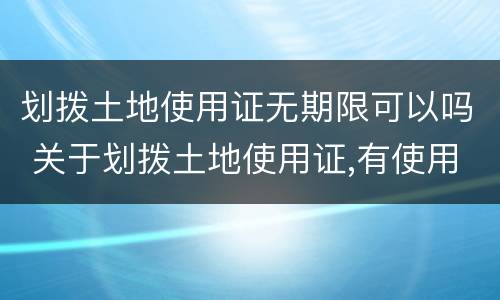 划拨土地使用证无期限可以吗 关于划拨土地使用证,有使用年限吗?