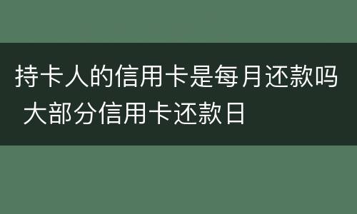 持卡人的信用卡是每月还款吗 大部分信用卡还款日