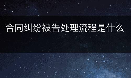 合同纠纷被告处理流程是什么