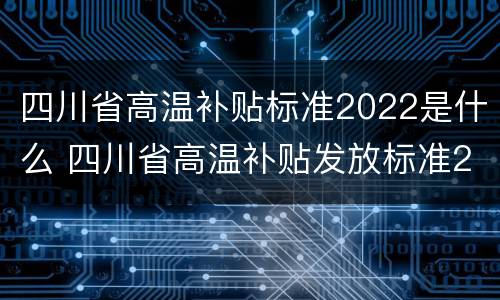四川省高温补贴标准2022是什么 四川省高温补贴发放标准2020