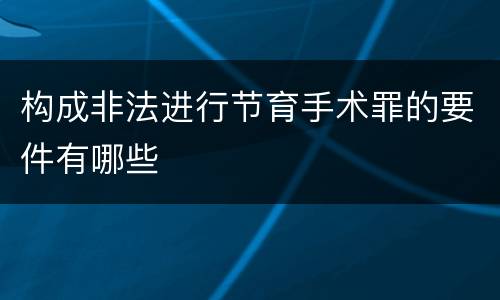 构成非法进行节育手术罪的要件有哪些