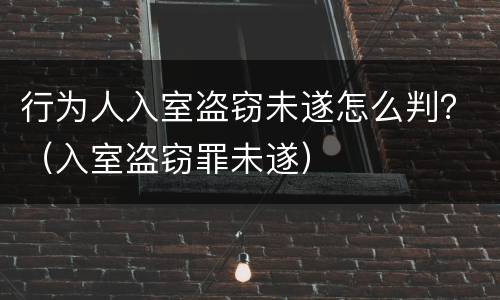 行为人入室盗窃未遂怎么判？（入室盗窃罪未遂）