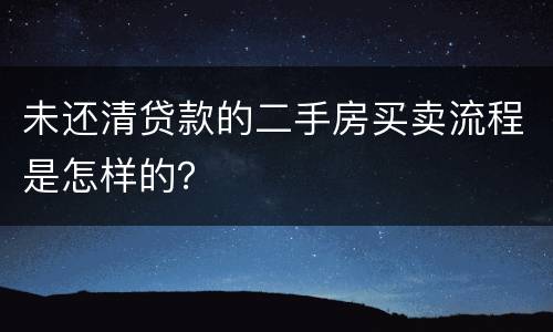 未还清贷款的二手房买卖流程是怎样的？