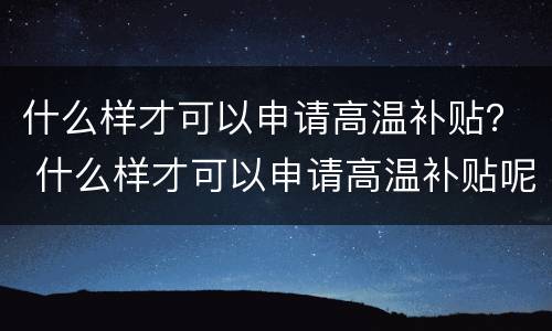 什么样才可以申请高温补贴？ 什么样才可以申请高温补贴呢
