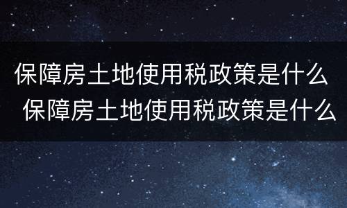 保障房土地使用税政策是什么 保障房土地使用税政策是什么文件