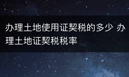 办理土地使用证契税的多少 办理土地证契税税率