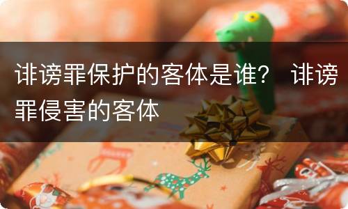 诽谤罪保护的客体是谁？ 诽谤罪侵害的客体