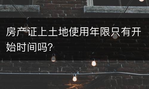 房产证上土地使用年限只有开始时间吗？